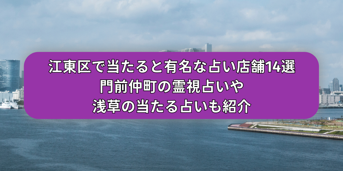 江東区で当たると有名な占い店舗14選｜門前仲町の霊視占いや浅草の当たる占いも紹介