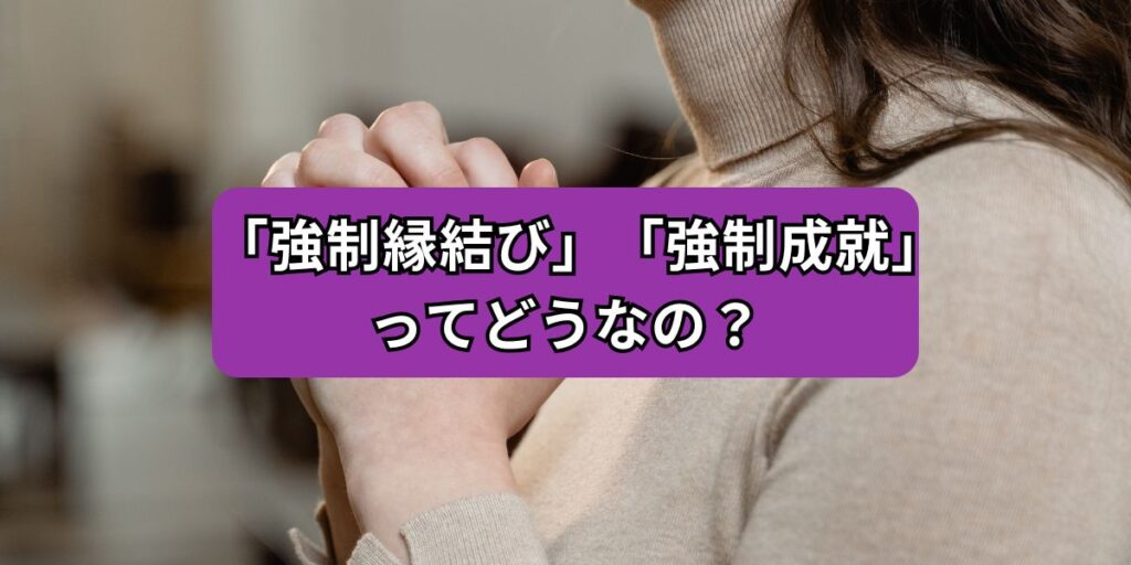「強制縁結び」「強制成就」ってどうなの？