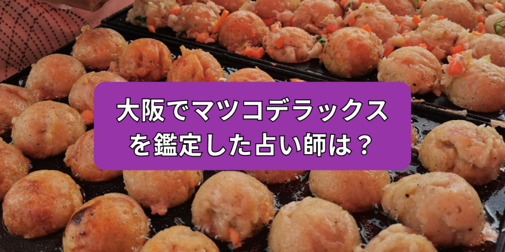 大阪でマツコデラックスを鑑定した占い師は？