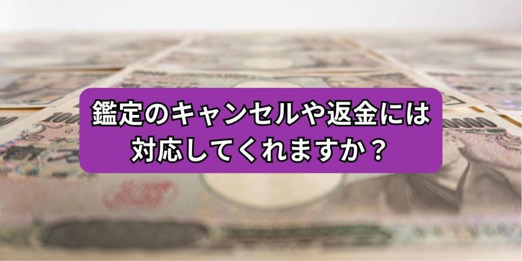 鑑定のキャンセルや返金には対応してくれますか？