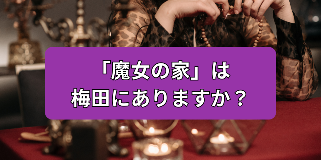 「魔女の家」は 梅田にありますか？