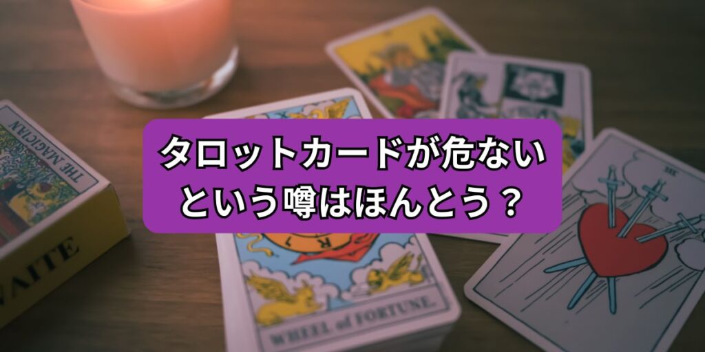 タロットカードが危ないという噂はほんとう？