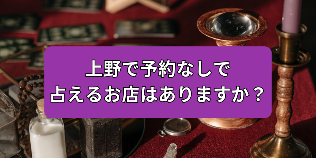 上野で予約なしで占えるお店はありますか？