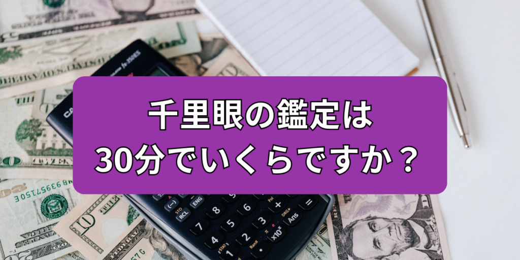 千里眼の鑑定は30分でいくらですか？