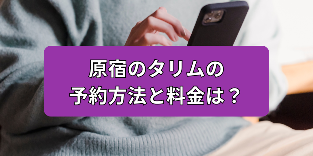原宿のタリムの予約方法と料金は？