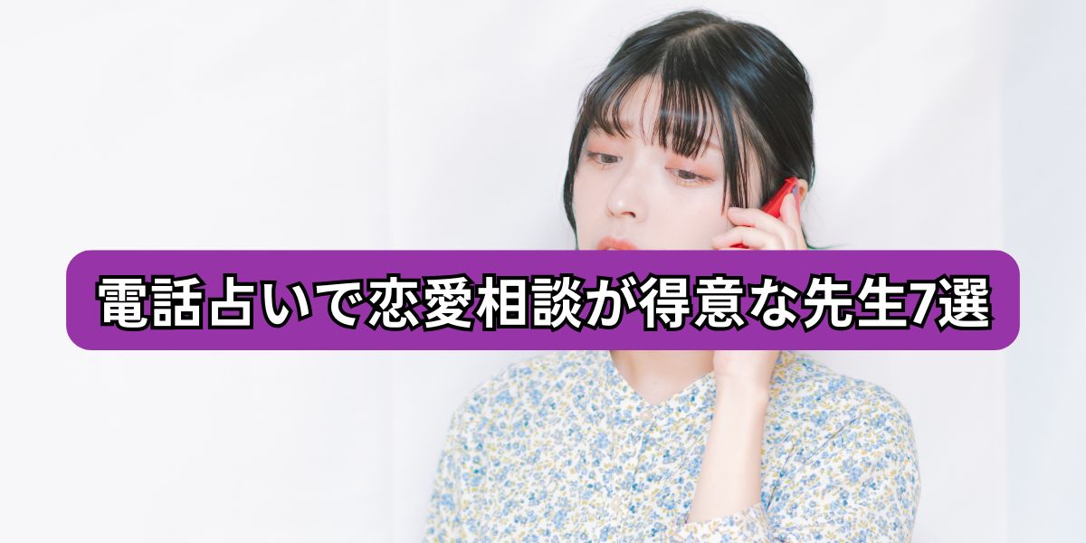 電話占いで恋愛相談が得意な先生7選