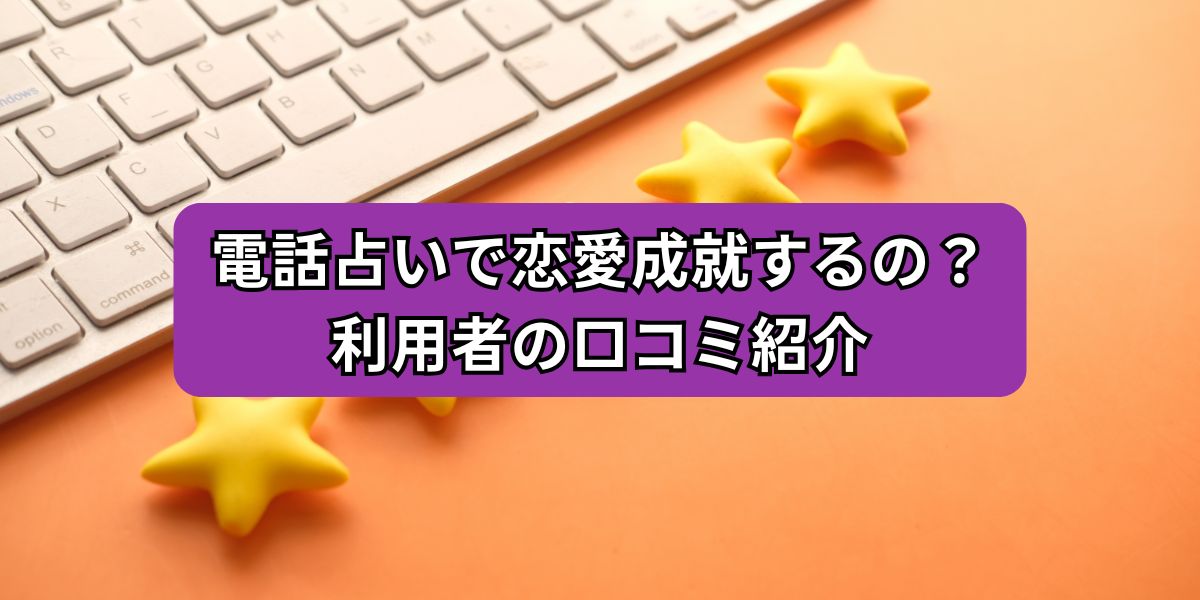 電話占いで恋愛成就するの？利用者の口コミ紹介